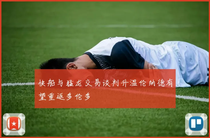快船与猛龙交易谈判升温伦纳德有望重返多伦多