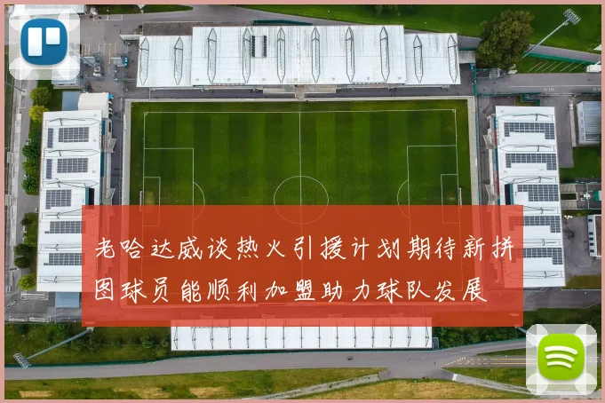 老哈达威谈热火引援计划期待新拼图球员能顺利加盟助力球队发展