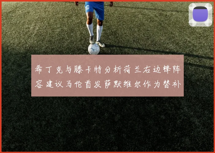 希丁克与滕卡特分析荷兰右边锋阵容建议马伦首发萨默维尔作为替补选择