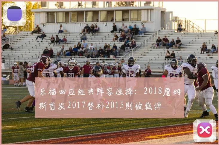 乐福回应经典阵容选择：2018詹姆斯首发2017替补2015则被裁掉