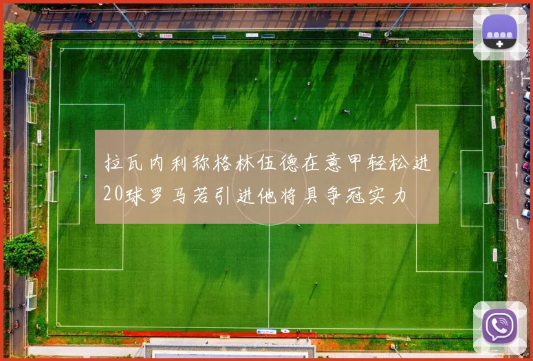 拉瓦内利称格林伍德在意甲轻松进20球罗马若引进他将具争冠实力