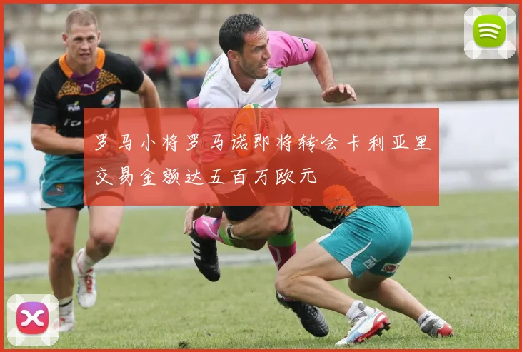 罗马小将罗马诺即将转会卡利亚里交易金额达五百万欧元